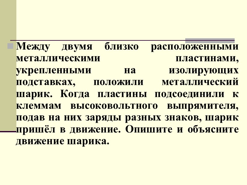 Между двумя близко расположенными металлическими пластинами, укрепленными на изолирующих подставках, положили металлический шарик. Когда